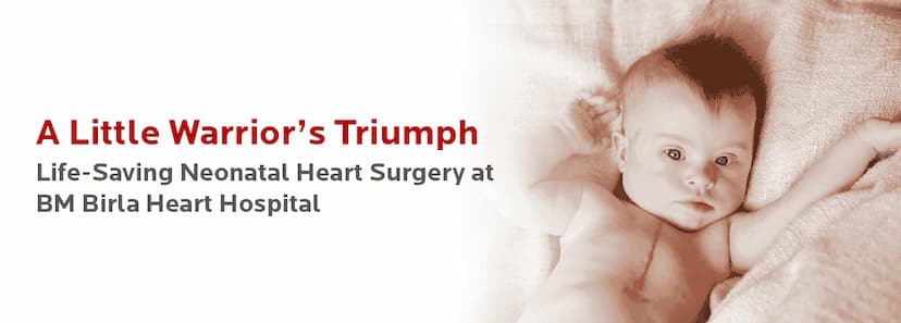 A Little Warrior’s Triumph- Life-Saving Neonatal Heart Surgery at BM Birla Heart Hospital