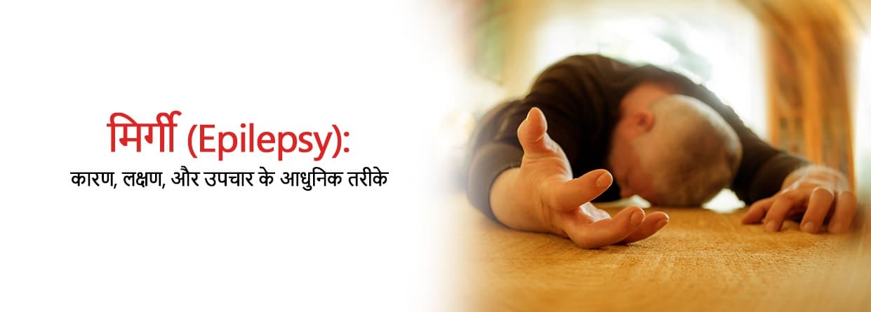 मिर्गी (Epilepsy): कारण, लक्षण, और उपचार के आधुनिक तरीके