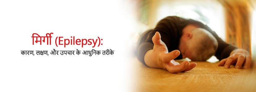 मिर्गी (Epilepsy): कारण, लक्षण, और उपचार के आधुनिक तरीके