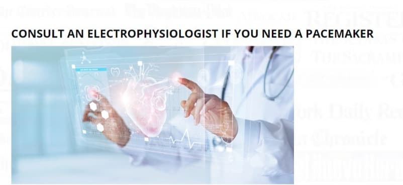 Consult An Electrophysiologist If You Need a Pacemaker