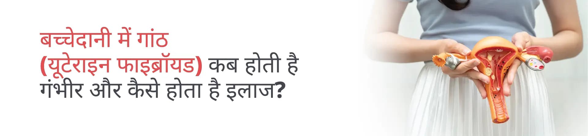बच्चेदानी में गांठ (यूटेराइन फाइब्रॉयड): कब होती है गंभीर और कैसे होता है इलाज?