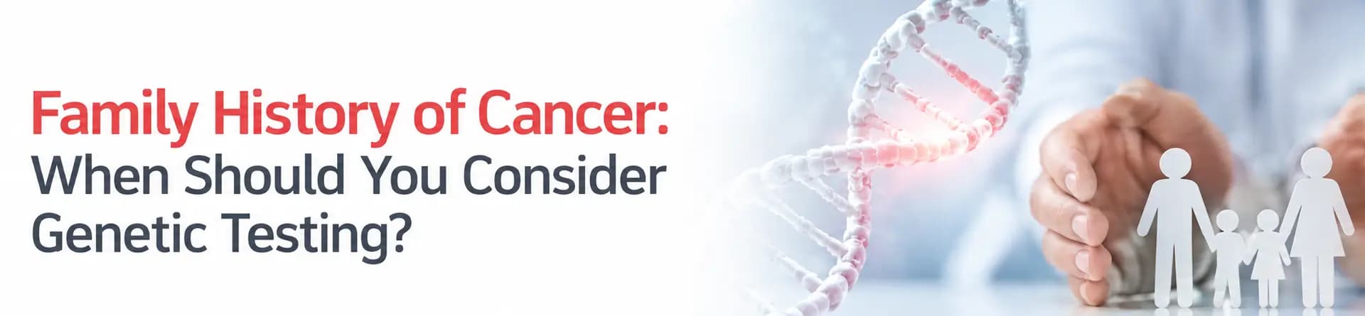 Family History of Cancer: When Should You Consider Genetic Testing?