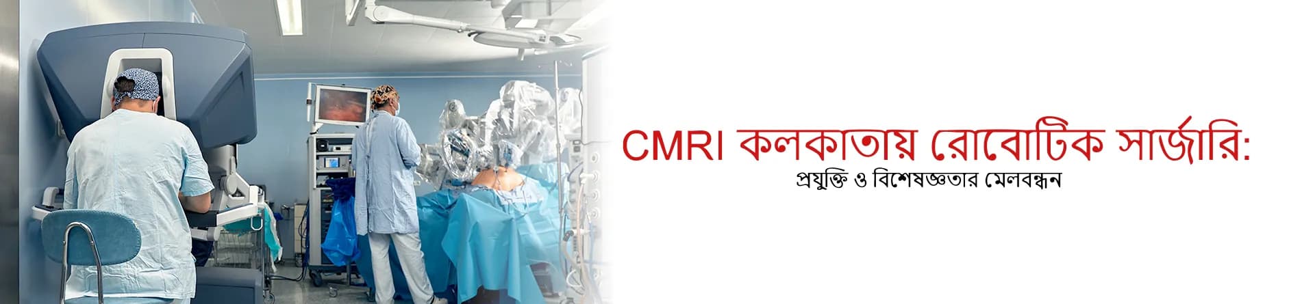 CMRI কলকাতায় রোবোটিক সার্জারি: প্রযুক্তি ও বিশেষজ্ঞতার মেলবন্ধন