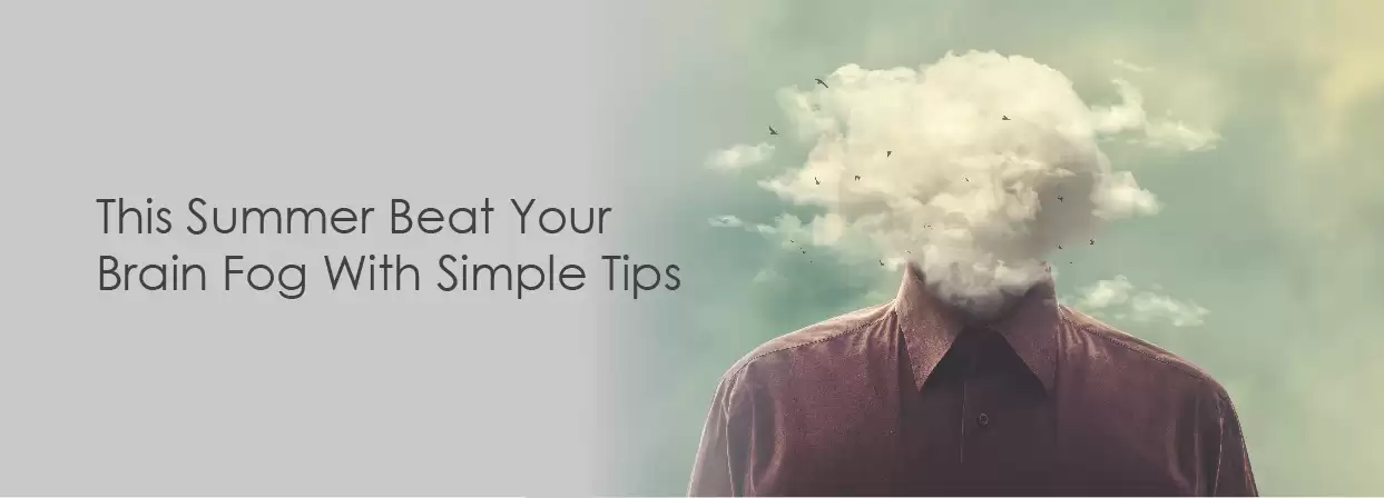 This Summer Beat Your Brain Fog With Simple Tips