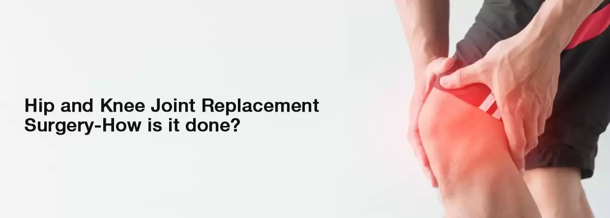 Hip and Knee Joint Replacement Surgery-How is it done?